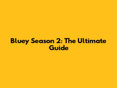 Bluey Season 2: The Ultimate Guide