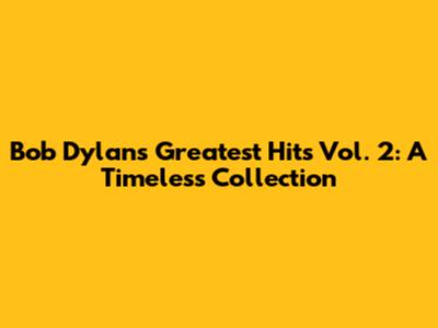 Bob Dylan's Greatest Hits Vol. 2: A Timeless Collection