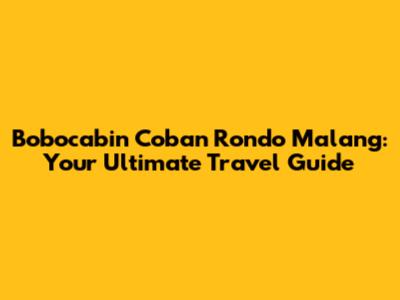 Bobocabin Coban Rondo Malang: Your Ultimate Travel Guide