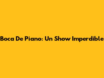 Boca De Piano: Un Show Imperdible