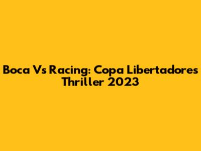 Boca Vs Racing: Copa Libertadores Thriller 2023