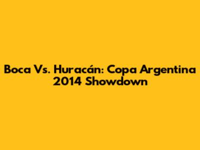 Boca Vs. Huracán: Copa Argentina 2014 Showdown