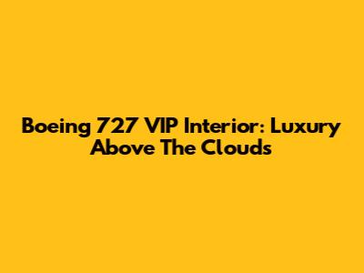 Boeing 727 VIP Interior: Luxury Above The Clouds