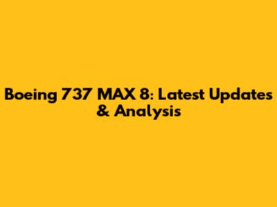 Boeing 737 MAX 8: Latest Updates & Analysis