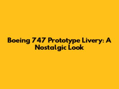 Boeing 747 Prototype Livery: A Nostalgic Look