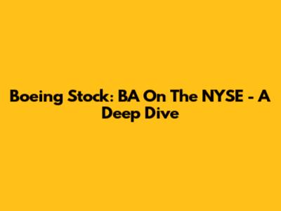 Boeing Stock: BA On The NYSE - A Deep Dive