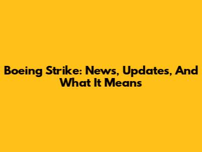 Boeing Strike: News, Updates, And What It Means