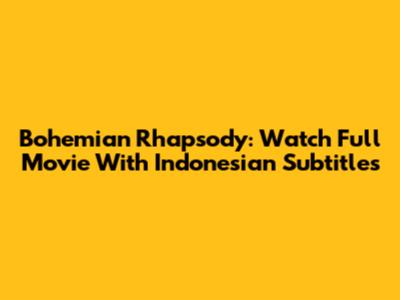 Bohemian Rhapsody: Watch Full Movie With Indonesian Subtitles