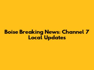Boise Breaking News: Channel 7 Local Updates