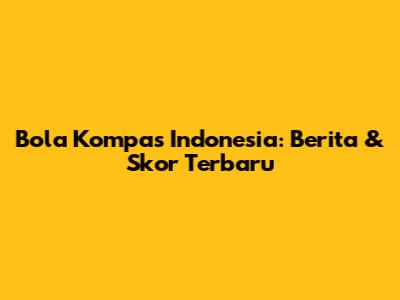 Bola Kompas Indonesia: Berita & Skor Terbaru