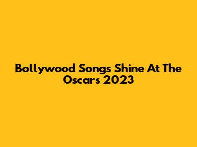 Bollywood Songs Shine At The Oscars 2023