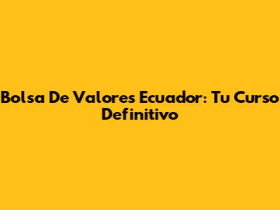 Bolsa De Valores Ecuador: Tu Curso Definitivo