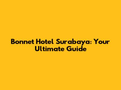 Bonnet Hotel Surabaya: Your Ultimate Guide