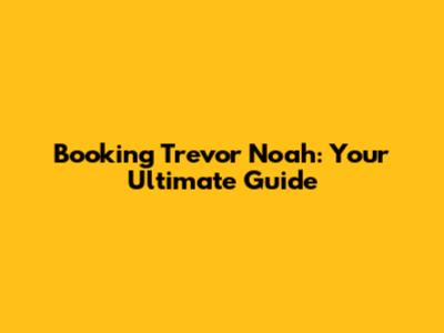 Booking Trevor Noah: Your Ultimate Guide