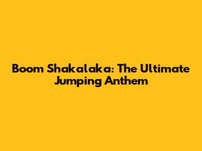 Boom Shakalaka: The Ultimate Jumping Anthem