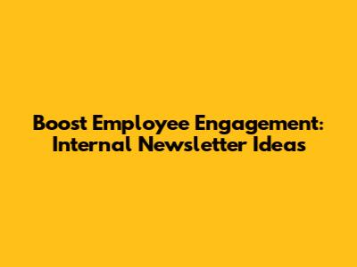 Boost Employee Engagement: Internal Newsletter Ideas