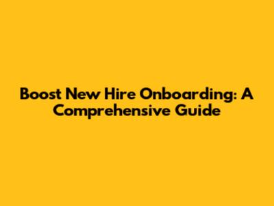 Boost New Hire Onboarding: A Comprehensive Guide