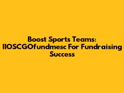 Boost Sports Teams: IIOSCGOfundmesc For Fundraising Success