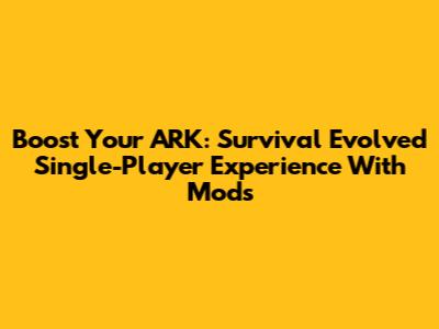 Boost Your ARK: Survival Evolved Single-Player Experience With Mods