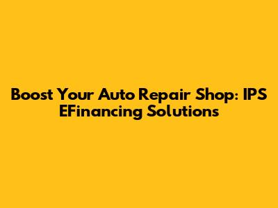 Boost Your Auto Repair Shop: IPS EFinancing Solutions