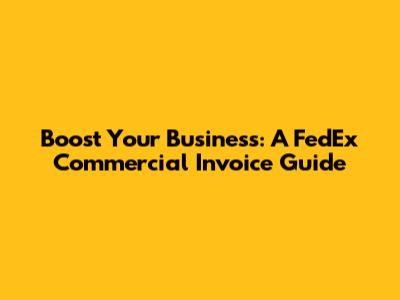 Boost Your Business: A FedEx Commercial Invoice Guide