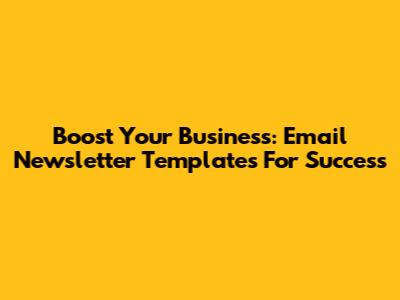 Boost Your Business: Email Newsletter Templates For Success