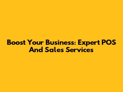 Boost Your Business: Expert POS And Sales Services