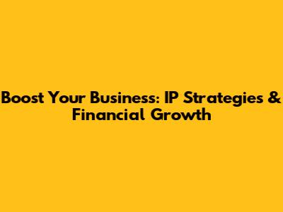 Boost Your Business: IP Strategies & Financial Growth