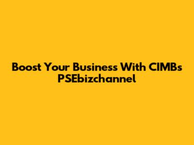 Boost Your Business With CIMB's PSEbizchannel