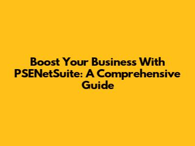 Boost Your Business With PSENetSuite: A Comprehensive Guide