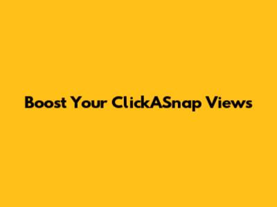 Boost Your ClickASnap Views