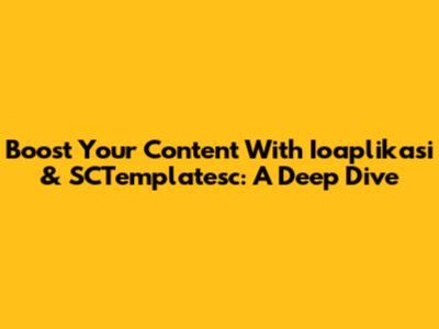 Boost Your Content With Ioaplikasi & SCTemplatesc: A Deep Dive