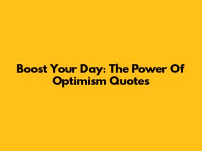 Boost Your Day: The Power Of Optimism Quotes