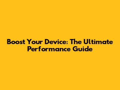 Boost Your Device: The Ultimate Performance Guide