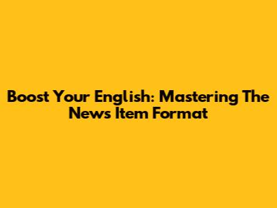 Boost Your English: Mastering The News Item Format