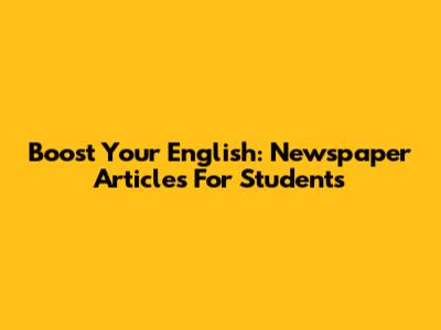 Boost Your English: Newspaper Articles For Students
