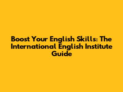 Boost Your English Skills: The International English Institute Guide