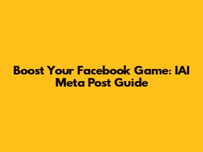 Boost Your Facebook Game: IAI Meta Post Guide