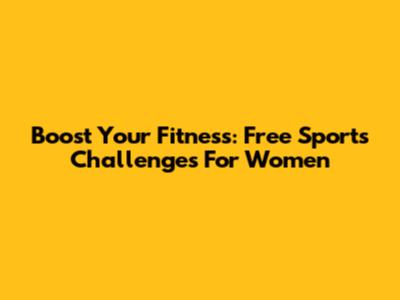 Boost Your Fitness: Free Sports Challenges For Women