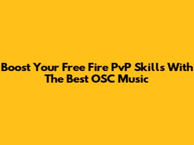 Boost Your Free Fire PvP Skills With The Best OSC Music