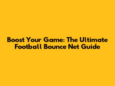 Boost Your Game: The Ultimate Football Bounce Net Guide