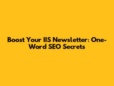 Boost Your IIS Newsletter: One-Word SEO Secrets