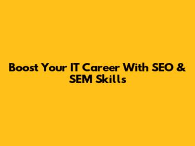 Boost Your IT Career With SEO & SEM Skills
