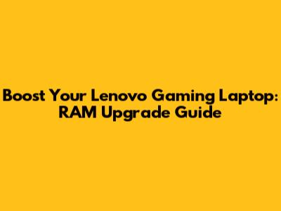 Boost Your Lenovo Gaming Laptop: RAM Upgrade Guide