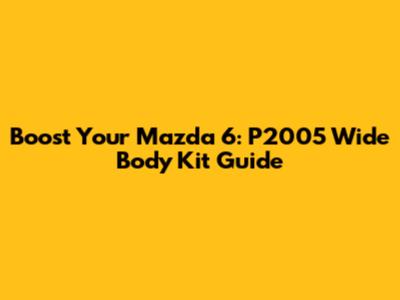 Boost Your Mazda 6: P2005 Wide Body Kit Guide