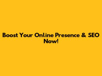 Boost Your Online Presence & SEO Now!