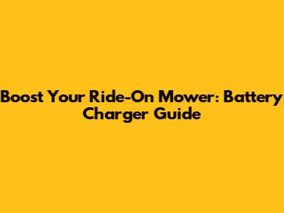 Boost Your Ride-On Mower: Battery Charger Guide