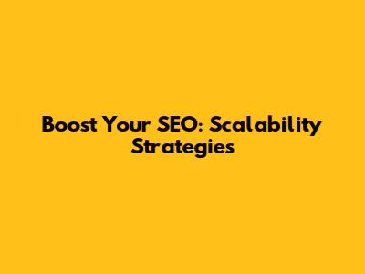 Boost Your SEO: Scalability Strategies