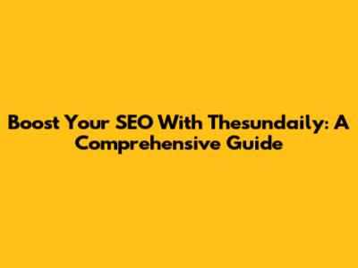Boost Your SEO With Thesundaily: A Comprehensive Guide