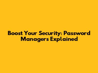 Boost Your Security: Password Managers Explained
